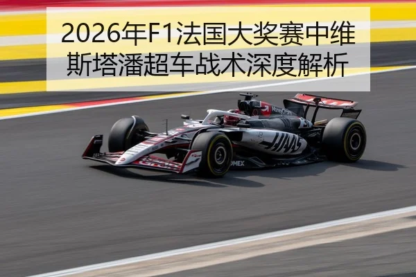 2026年F1法国大奖赛中维斯塔潘超车战术深度解析