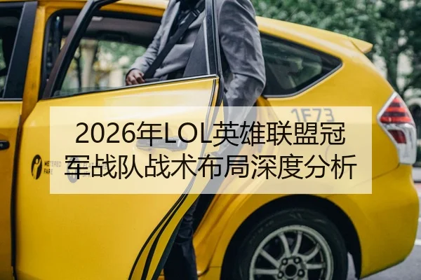 2026年LOL英雄联盟冠军战队战术布局深度分析