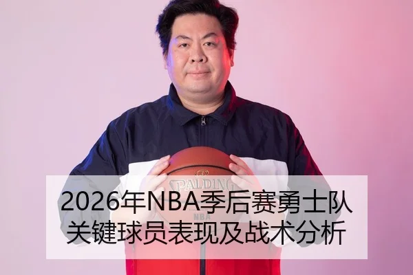 2026年NBA季后赛勇士队关键球员表现及战术分析