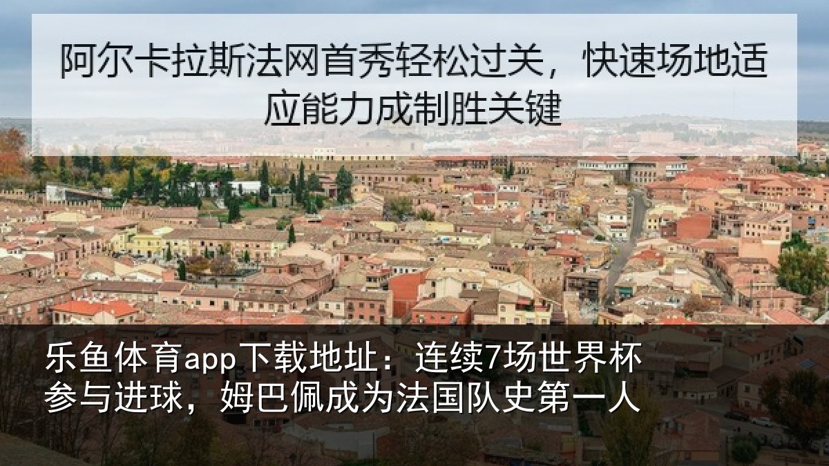 乐鱼体育app下载地址：连续7场世界杯参与进球，姆巴佩成为法国队史第一人