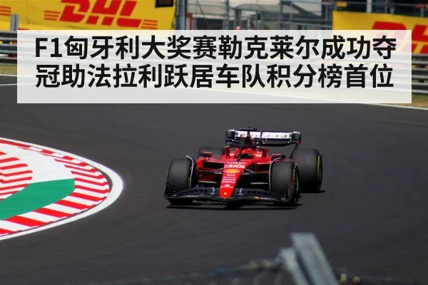 F1匈牙利大奖赛勒克莱尔成功夺冠助法拉利跃居车队积分榜首位