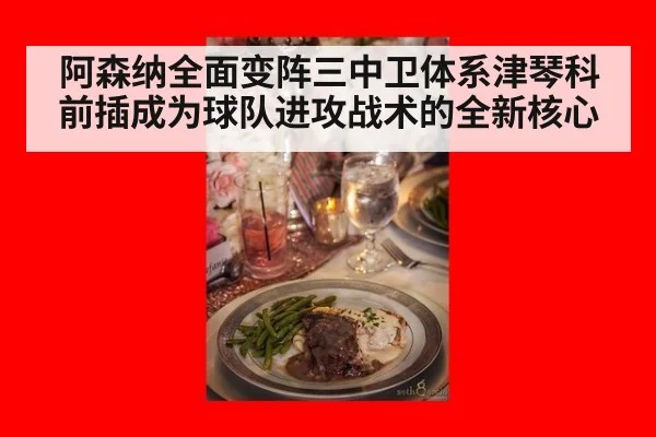 阿森纳全面变阵三中卫体系津琴科前插成为球队进攻战术的全新核心